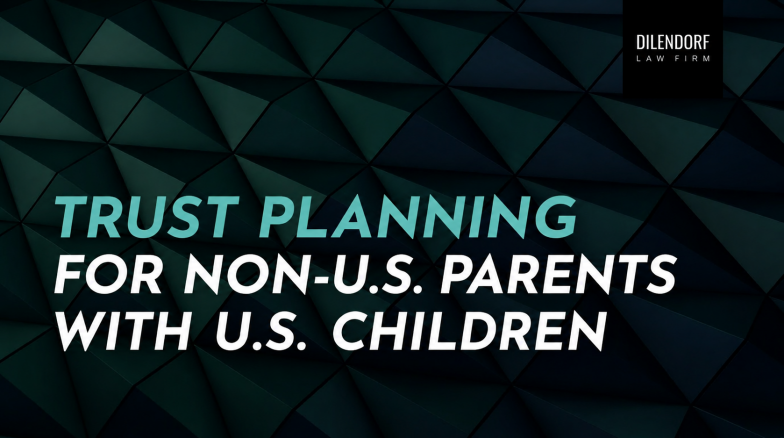 Trust Planning for Non-U.S. Parents with U.S. Children