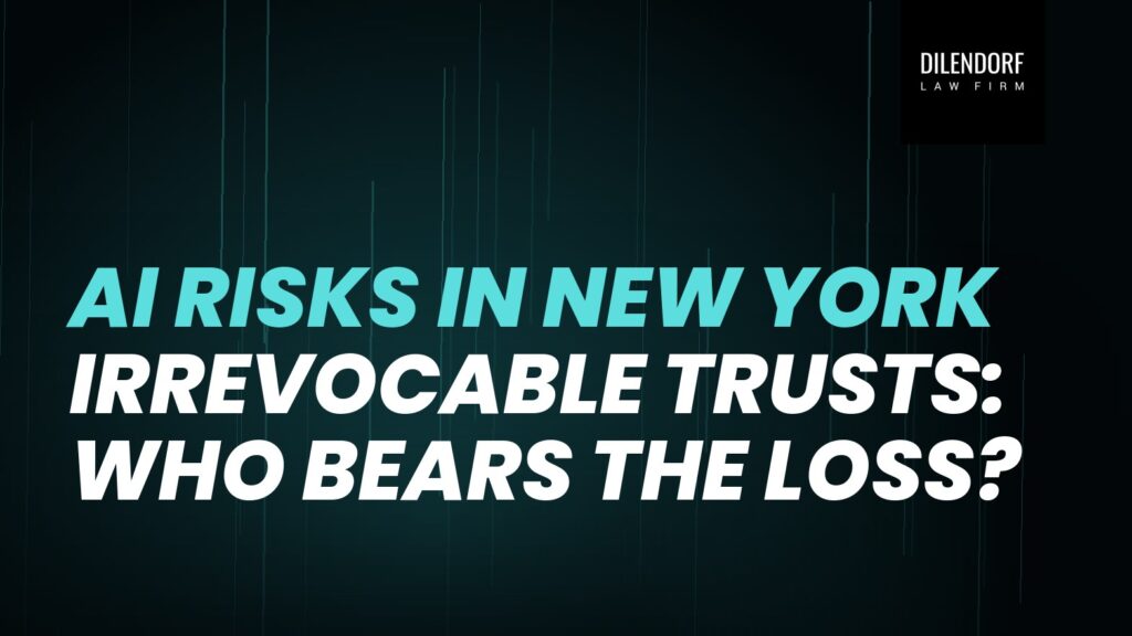 AI Risks in New York Irrevocable Trusts: Who Bears the Loss?