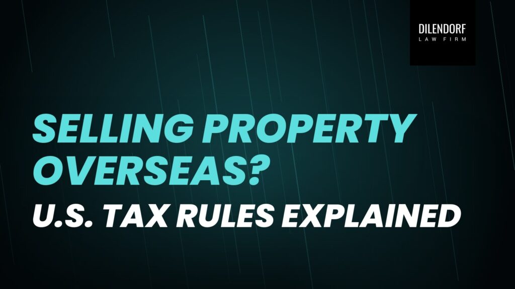 Selling Property Overseas? U.S. Tax Rules Explained
